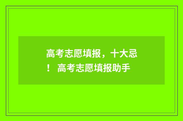高考志愿填报，十大忌！ 高考志愿填报助手