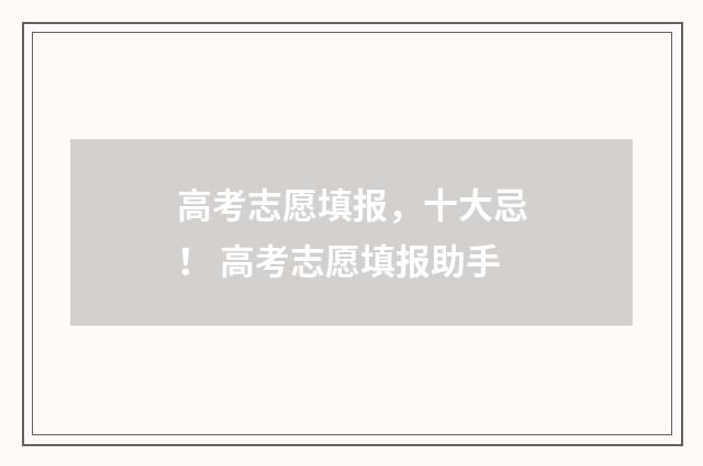 高考志愿填报，十大忌！ 高考志愿填报助手