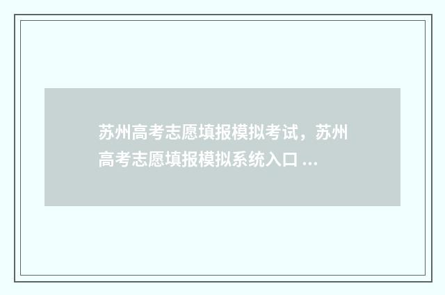 苏州高考志愿填报模拟考试，苏州高考志愿填报模拟系统入口 苏州高考志愿填报指导老师