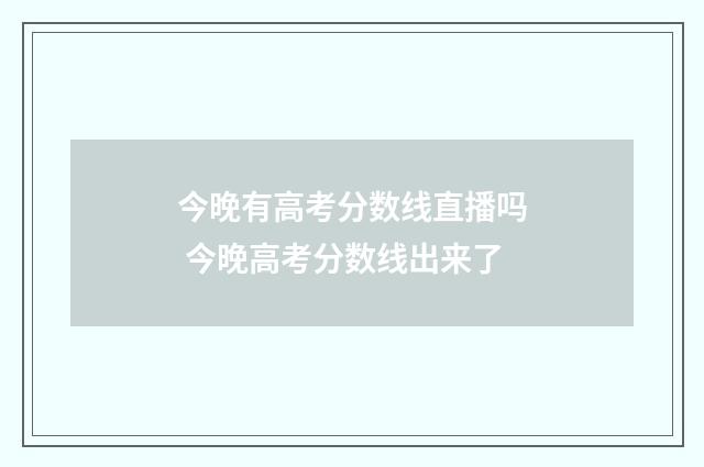 今晚有高考分数线直播吗 今晚高考分数线出来了