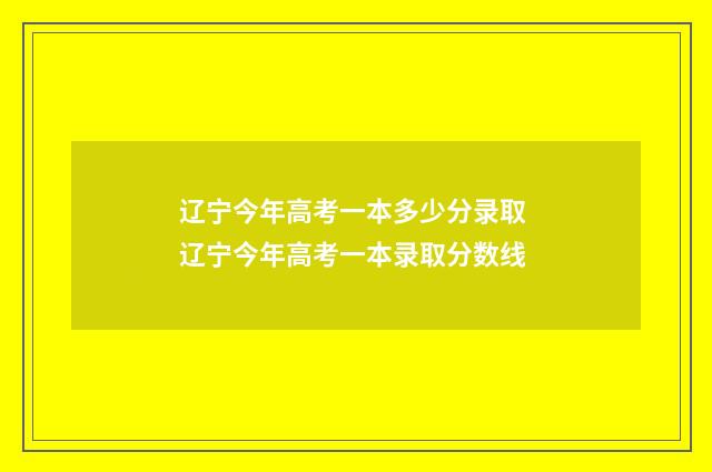 辽宁今年高考一本多少分录取 辽宁今年高考一本录取分数线