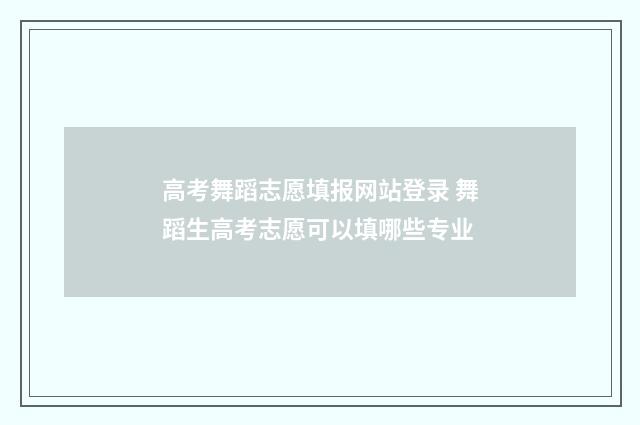 高考舞蹈志愿填报网站登录 舞蹈生高考志愿可以填哪些专业