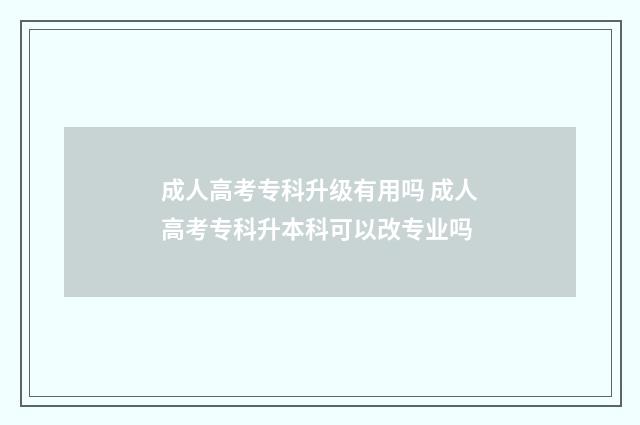 成人高考专科升级有用吗 成人高考专科升本科可以改专业吗
