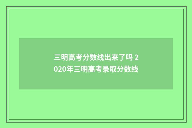 三明高考分数线出来了吗 2020年三明高考录取分数线