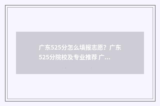 广东525分怎么填报志愿？广东525分院校及专业推荐 广东528分