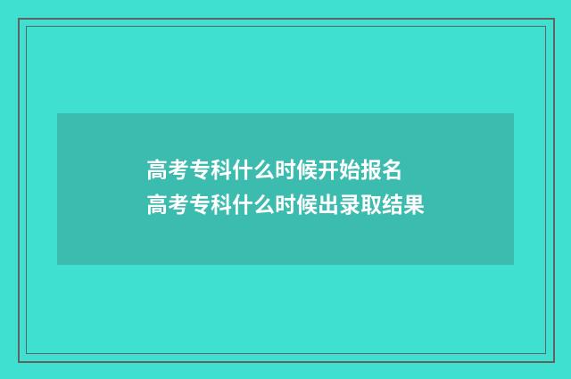 高考专科什么时候开始报名 高考专科什么时候出录取结果