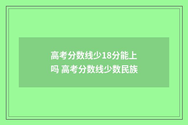 高考分数线少18分能上吗 高考分数线少数民族