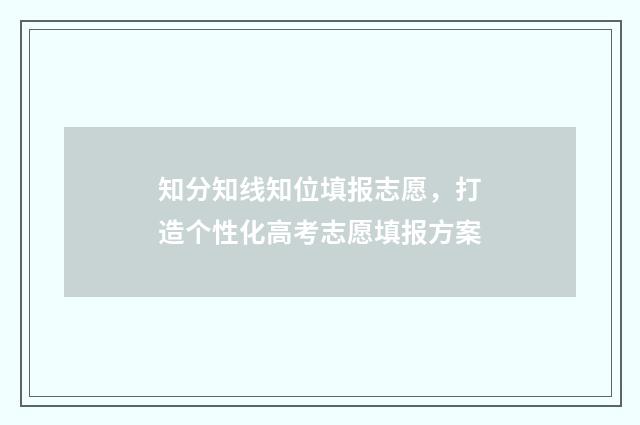 知分知线知位填报志愿，打造个性化高考志愿填报方案