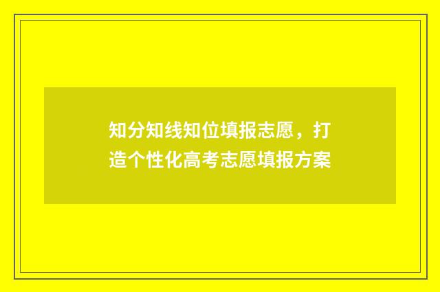 知分知线知位填报志愿，打造个性化高考志愿填报方案
