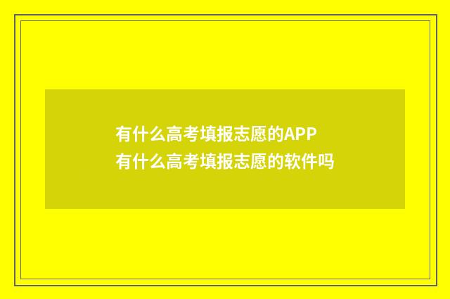 有什么高考填报志愿的APP 有什么高考填报志愿的软件吗