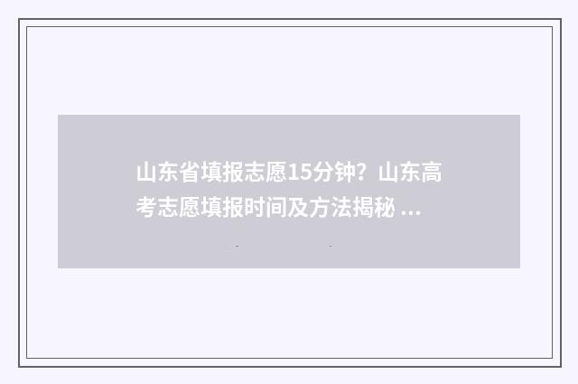 山东省填报志愿15分钟？山东高考志愿填报时间及方法揭秘 山东省填报志愿时间表
