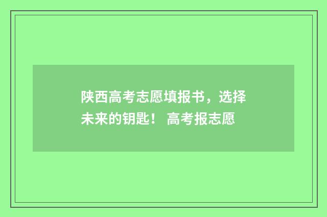 陕西高考志愿填报书，选择未来的钥匙！ 高考报志愿