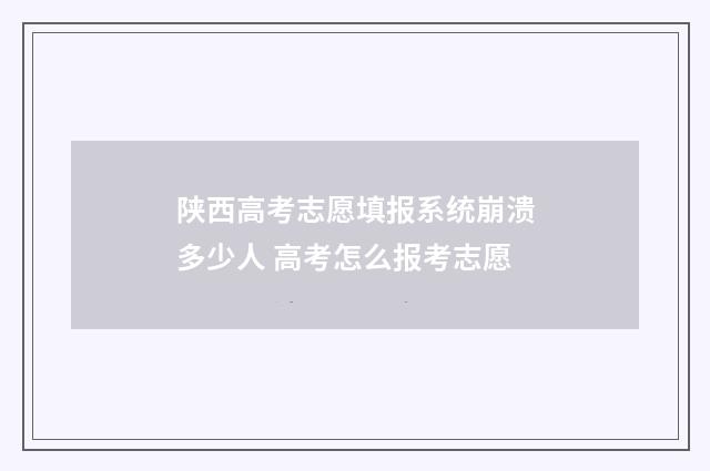 陕西高考志愿填报系统崩溃多少人 高考怎么报考志愿