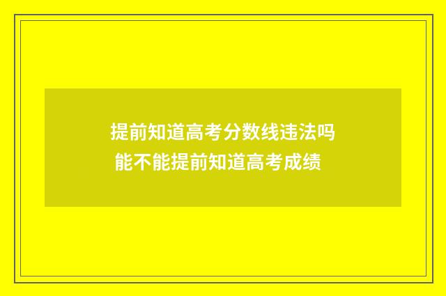 提前知道高考分数线违法吗 能不能提前知道高考成绩