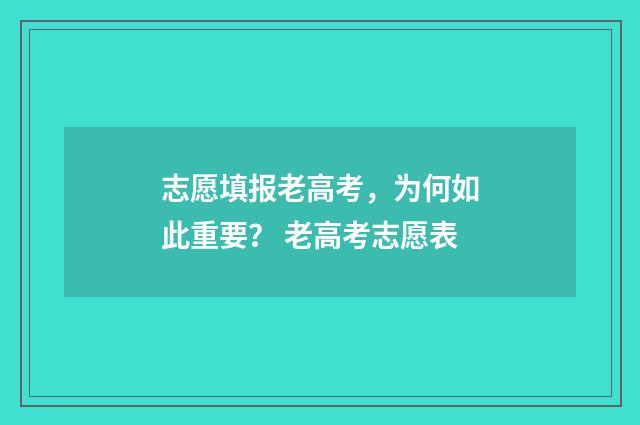 志愿填报老高考，为何如此重要？ 老高考志愿表