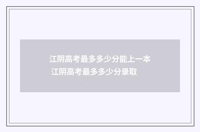 江阴高考最多多少分能上一本 江阴高考最多多少分录取