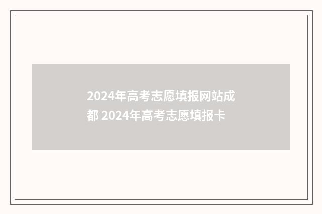 2024年高考志愿填报网站成都 2024年高考志愿填报卡