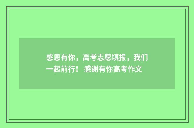 感恩有你，高考志愿填报，我们一起前行！ 感谢有你高考作文
