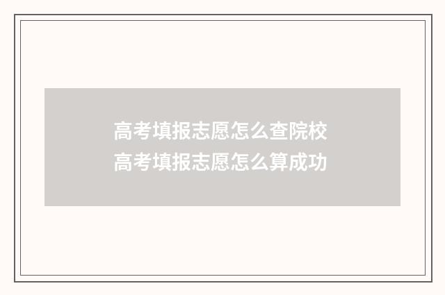高考填报志愿怎么查院校 高考填报志愿怎么算成功