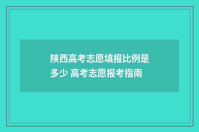 陕西高考志愿填报比例是多少 高考志愿报考指南
