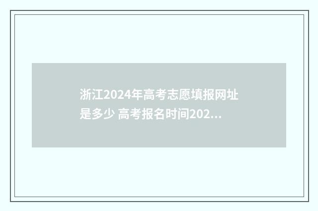 浙江2024年高考志愿填报网址是多少 高考报名时间2024年