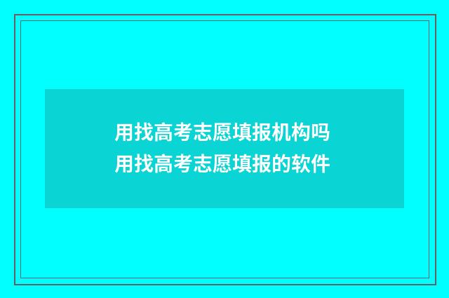 用找高考志愿填报机构吗 用找高考志愿填报的软件