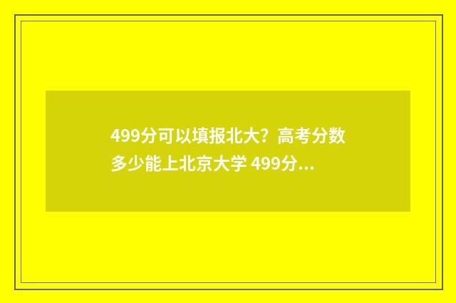 499分可以填报北大？高考分数多少能上北京大学 499分可以填报北京大学吗