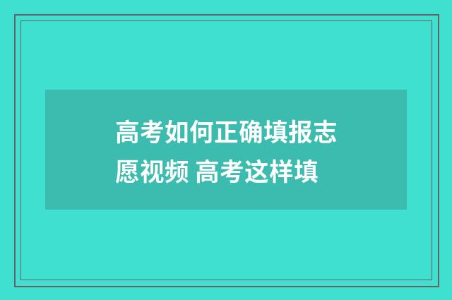 高考如何正确填报志愿视频 高考这样填