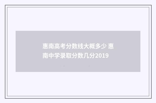 惠南高考分数线大概多少 惠南中学录取分数几分2019