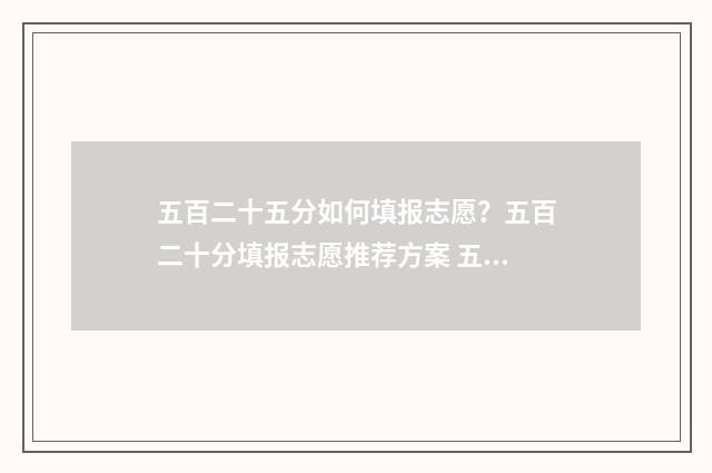 五百二十五分如何填报志愿？五百二十分填报志愿推荐方案 五百二十五二百三十