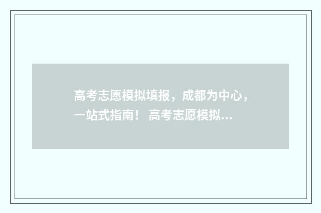 高考志愿模拟填报，成都为中心，一站式指南！ 高考志愿模拟填报有什么用