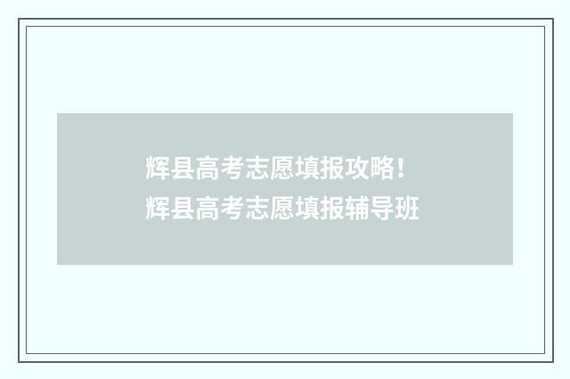 辉县高考志愿填报攻略！ 辉县高考志愿填报辅导班