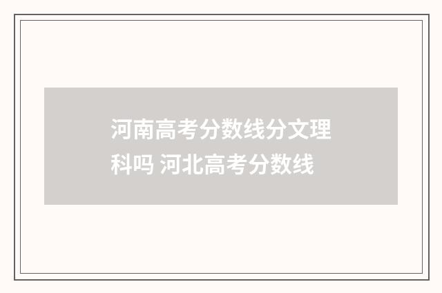 河南高考分数线分文理科吗 河北高考分数线