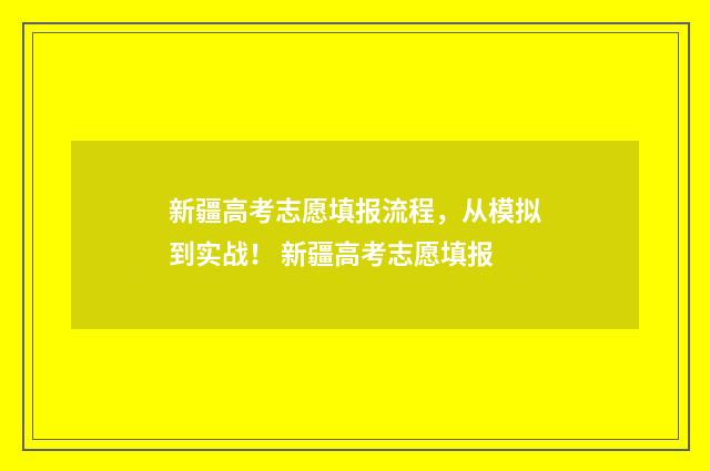 新疆高考志愿填报流程，从模拟到实战！ 新疆高考志愿填报