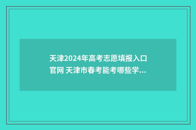 天津2024年高考志愿填报入口官网 天津市春考能考哪些学校