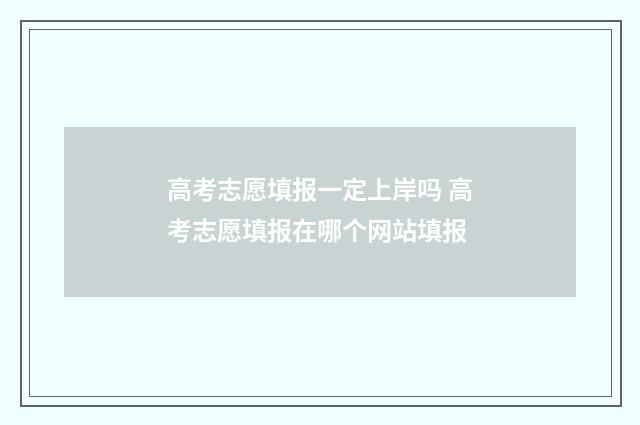 高考志愿填报一定上岸吗 高考志愿填报在哪个网站填报