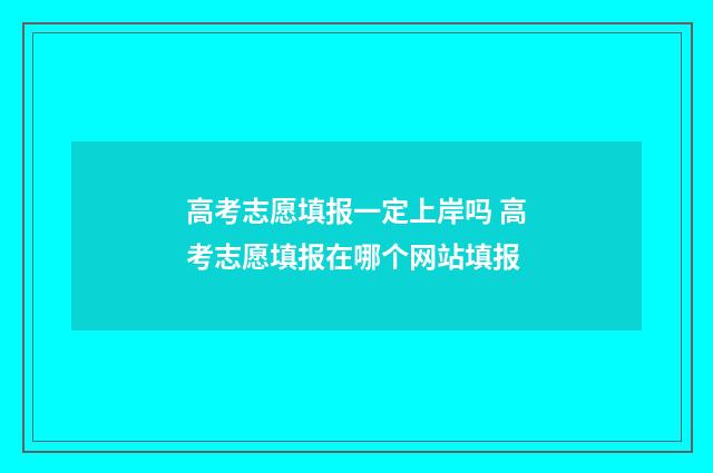 高考志愿填报一定上岸吗 高考志愿填报在哪个网站填报