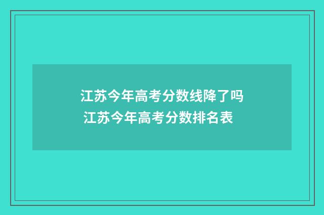 江苏今年高考分数线降了吗 江苏今年高考分数排名表