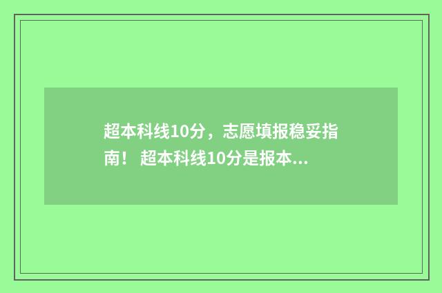 超本科线10分，志愿填报稳妥指南！ 超本科线10分是报本科还是专科