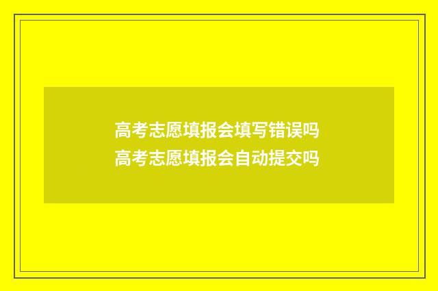 高考志愿填报会填写错误吗 高考志愿填报会自动提交吗
