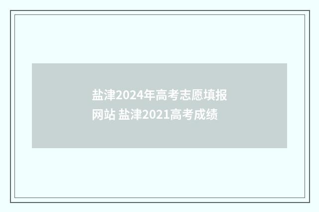 盐津2024年高考志愿填报网站 盐津2021高考成绩