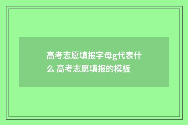 高考志愿填报字母g代表什么 高考志愿填报的模板