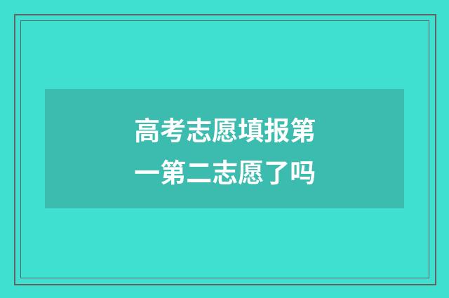 高考志愿填报第一第二志愿了吗