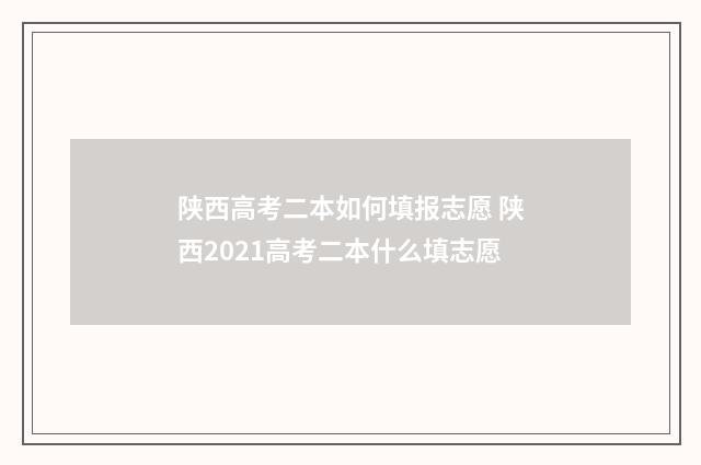 陕西高考二本如何填报志愿 陕西2021高考二本什么填志愿