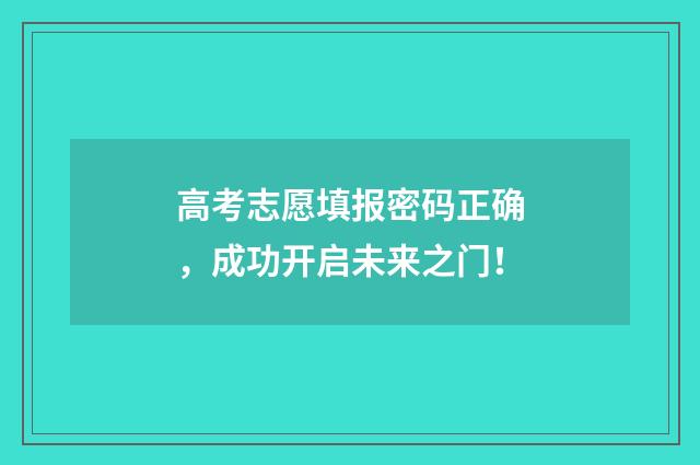 高考志愿填报密码正确，成功开启未来之门！