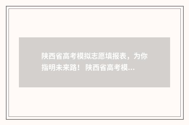 陕西省高考模拟志愿填报表，为你指明未来路！ 陕西省高考模拟投档查询