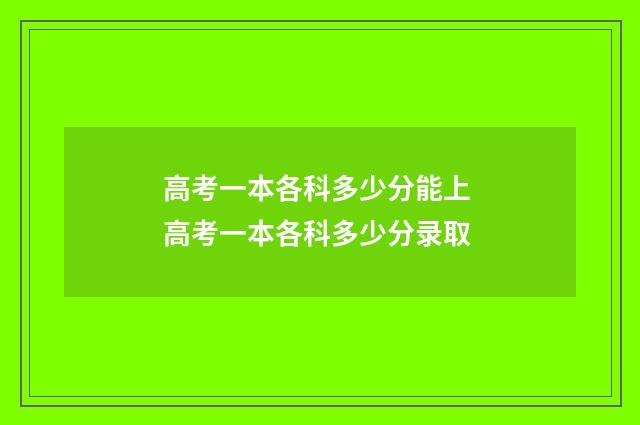 高考一本各科多少分能上 高考一本各科多少分录取