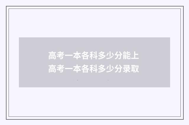 高考一本各科多少分能上 高考一本各科多少分录取