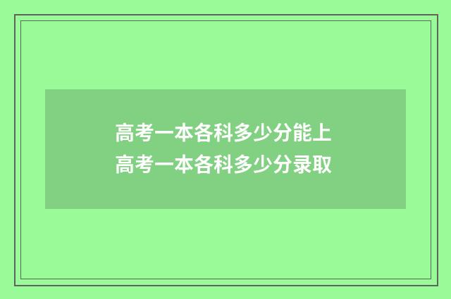 高考一本各科多少分能上 高考一本各科多少分录取
