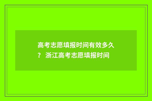 高考志愿填报时间有效多久？ 浙江高考志愿填报时间